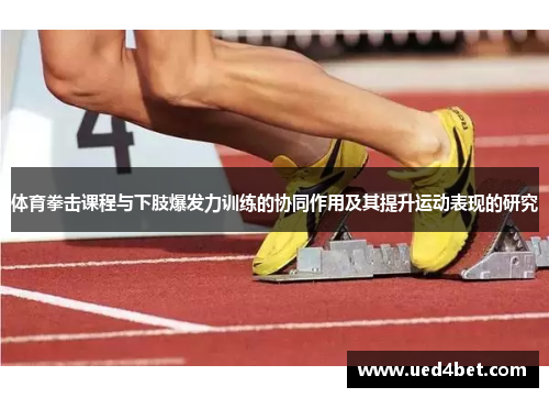 体育拳击课程与下肢爆发力训练的协同作用及其提升运动表现的研究